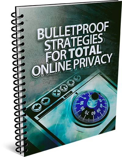 Bulletproof Strategies For Total Online Privacy